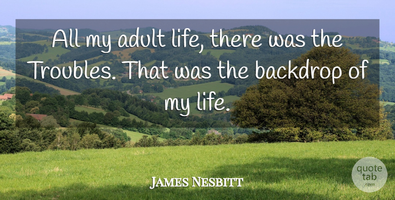 James Nesbitt Quote About Life: All My Adult Life There...