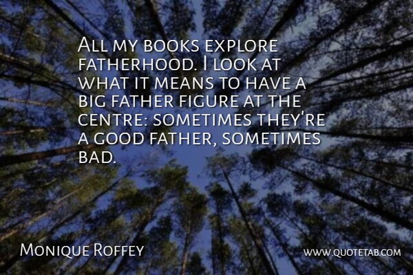 Monique Roffey Quote About Books, Explore, Figure, Good, Means: All My Books Explore Fatherhood...