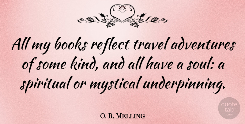 O. R. Melling Quote About Adventures, Books, Mystical, Reflect, Spiritual: All My Books Reflect Travel...