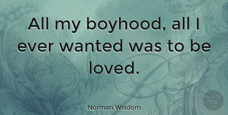 Norman Wisdom Quote About Boyhood, Wanted: All My Boyhood All I...