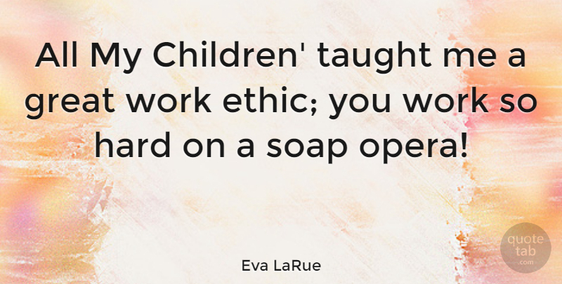 Eva LaRue Quote About Children, Work Ethic, Opera: All My Children Taught Me...