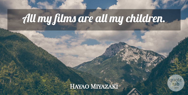 Hayao Miyazaki Quote About Children, Film, My Children: All My Films Are All...