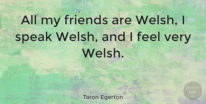 Taron Egerton Quote About Speak, Welsh, Feels: All My Friends Are Welsh...