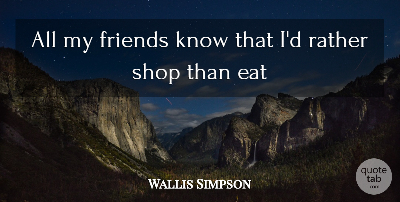 Wallis Simpson Quote About Clothes, Eat, Rather, Shop: All My Friends Know That...