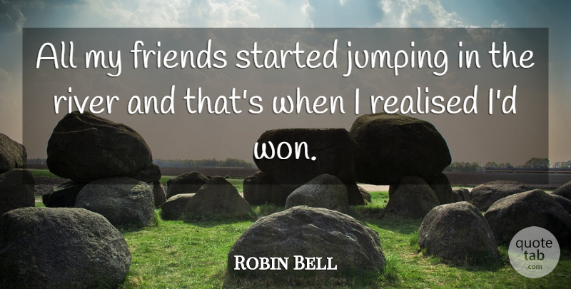 Robin Bell Quote About Friends Or Friendship, Jumping, Realised, River: All My Friends Started Jumping...