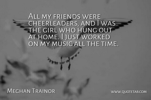 Meghan Trainor Quote About Girl, Home, Hung, Music, Time: All My Friends Were Cheerleaders...