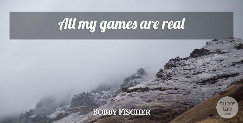 Bobby Fischer Quote About Real, Games, Chess: All My Games Are Real...