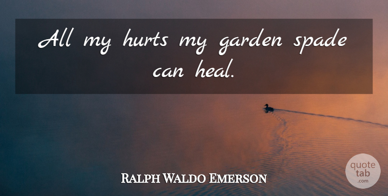 Ralph Waldo Emerson Quote About Hurt, Garden, Spades: All My Hurts My Garden...