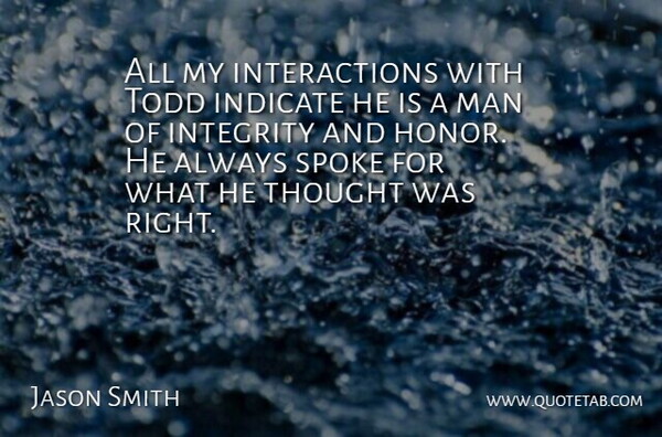 Jason Smith Quote About Indicate, Integrity, Man, Spoke, Todd: All My Interactions With Todd...