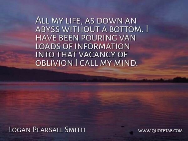 Logan Pearsall Smith Quote About Mind, Pouring, Information: All My Life As Down...