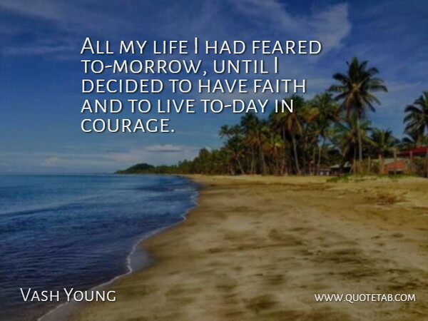 Vash Young Quote About Courage, Decided, Faith, Feared, Life: All My Life I Had...