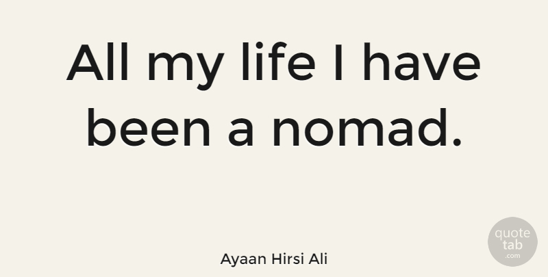 Ayaan Hirsi Ali Quote About Nomad, Has Beens: All My Life I Have...