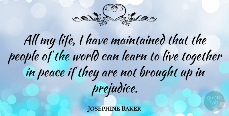 Josephine Baker Quote About People, Together, Prejudice: All My Life I Have...