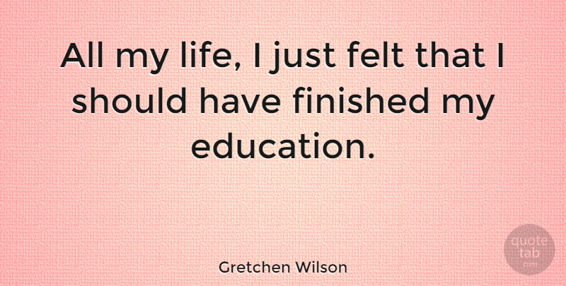 Gretchen Wilson Quote About Should Have, Should, Felt: All My Life I Just...