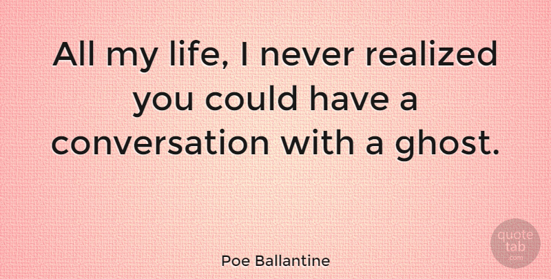Poe Ballantine Quote About Conversation, Life: All My Life I Never...