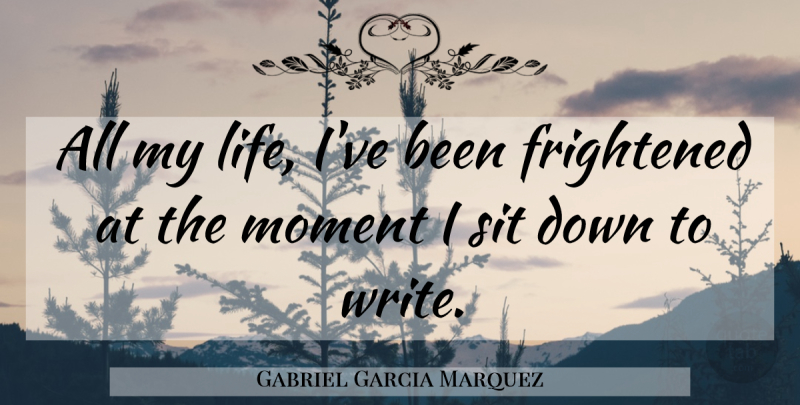 Gabriel Garcia Marquez Quote About Writing, Moments, Frightened: All My Life Ive Been...
