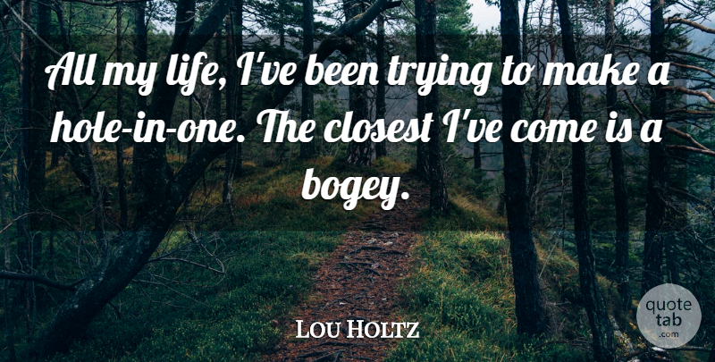 Lou Holtz Quote About Trying, Holes, Hole In One: All My Life Ive Been...