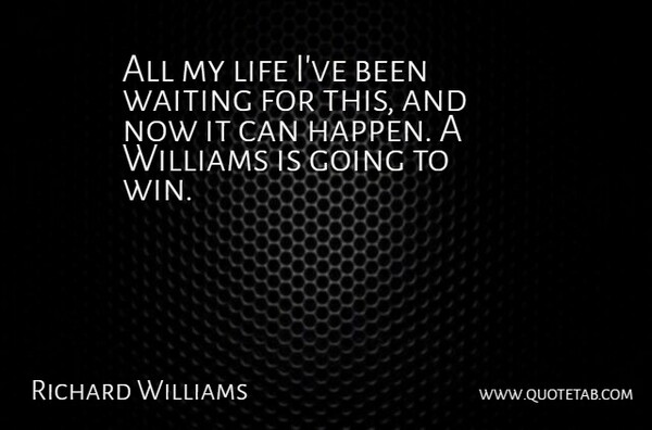 Richard Williams Quote About Life, Waiting, Williams: All My Life Ive Been...
