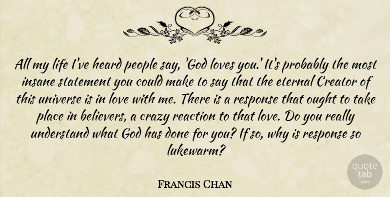 Francis Chan Quote About Crazy, Love You, People: All My Life Ive Heard...