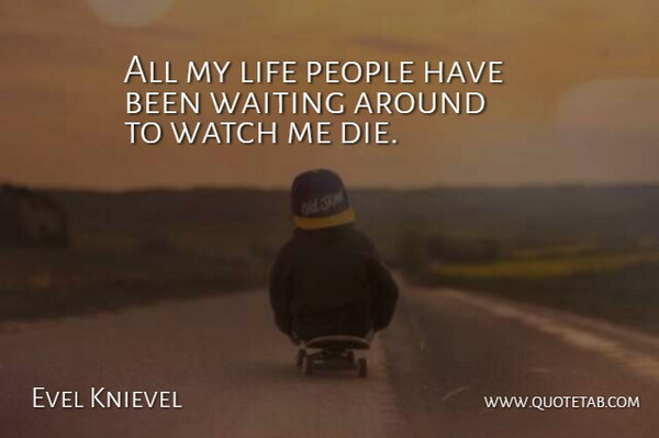 Evel Knievel Quote About Waiting Around, People, Watches: All My Life People Have...