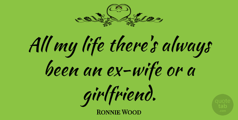 Ronnie Wood Quote About Girlfriend, Wife, Ex Wife: All My Life Theres Always...