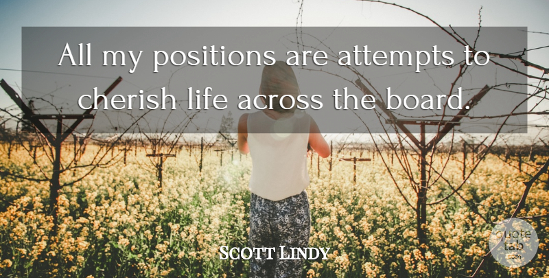 Scott Lindy Quote About Across, Attempts, Cherish, Life, Positions: All My Positions Are Attempts...