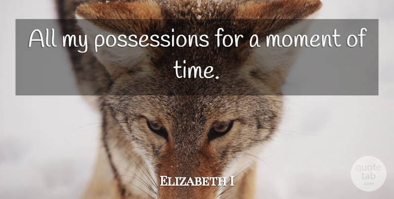 Elizabeth I Quote About Time, Moments, Famous Last Words: All My Possessions For A...