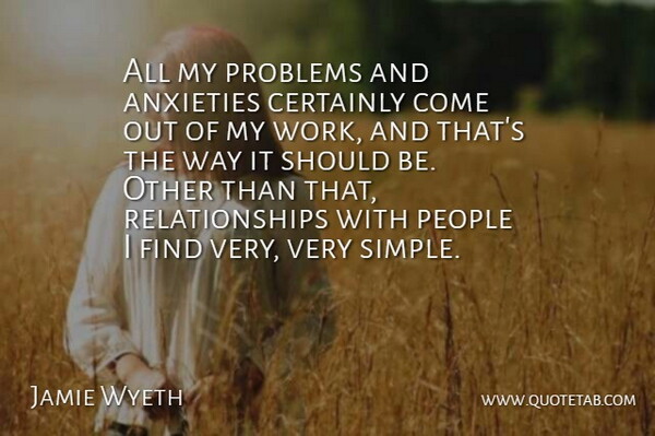 Jamie Wyeth Quote About Anxieties, Certainly, People, Problems, Relationships: All My Problems And Anxieties...