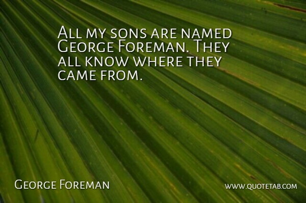 George Foreman Quote About Son, My Son, Knows: All My Sons Are Named...