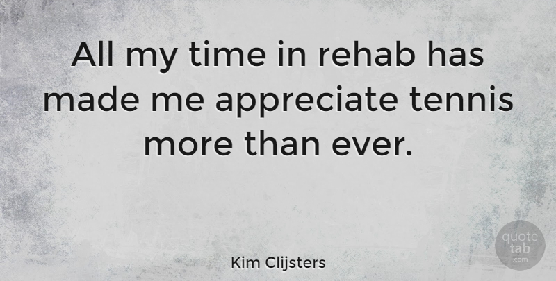 Kim Clijsters Quote About Appreciate, Tennis, Rehab: All My Time In Rehab...