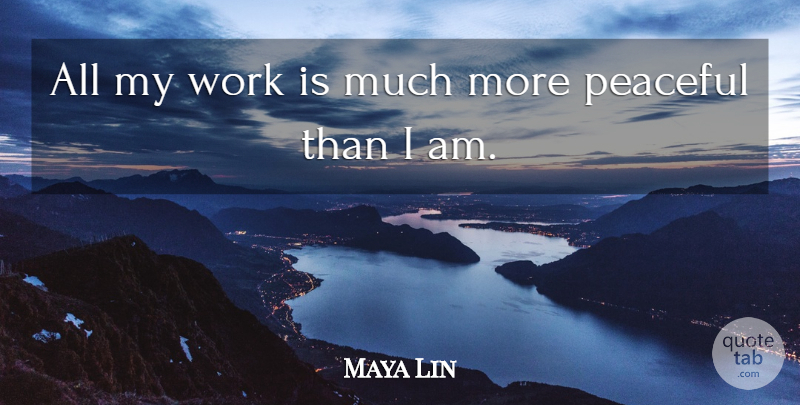 Maya Lin Quote About Love, Peace, Peaceful: All My Work Is Much...