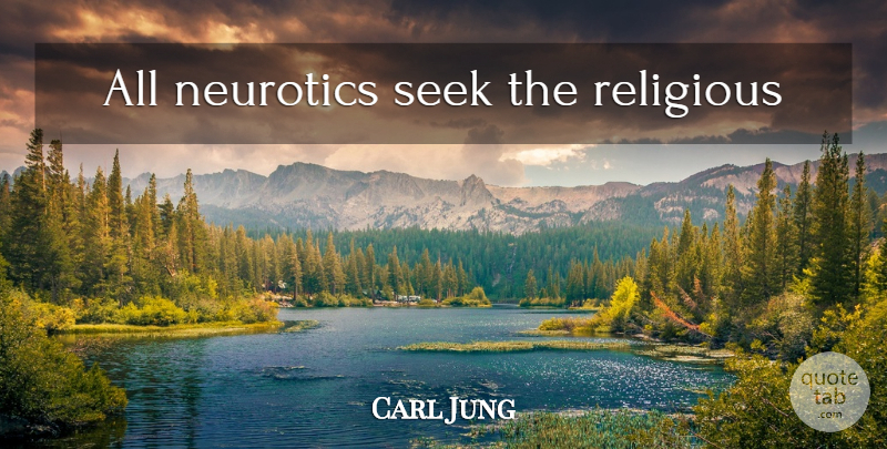 Carl Jung Quote About Religious, Religion, Psychiatry: All Neurotics Seek The Religious...