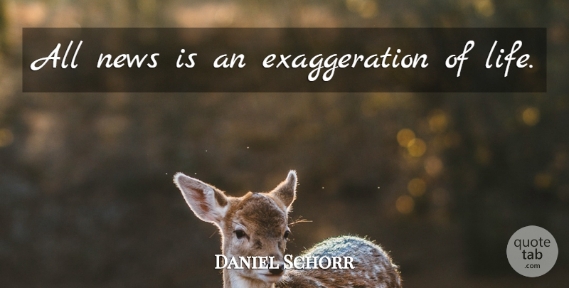 Daniel Schorr Quote About News, Exaggeration: All News Is An Exaggeration...