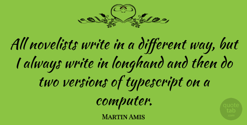 Martin Amis Quote About Writing, Two, Different: All Novelists Write In A...