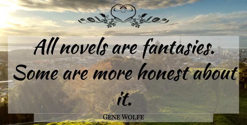 Gene Wolfe Quote About Honest, Fantasy, Novel: All Novels Are Fantasies Some...