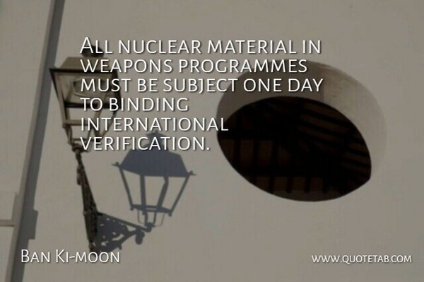 Ban Ki-moon Quote About Binding, Programmes, Subject: All Nuclear Material In Weapons...