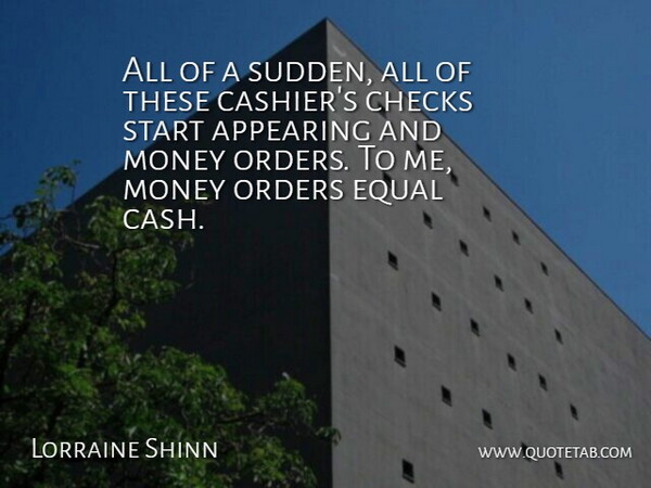 Lorraine Shinn Quote About Appearing, Checks, Equal, Money, Orders: All Of A Sudden All...