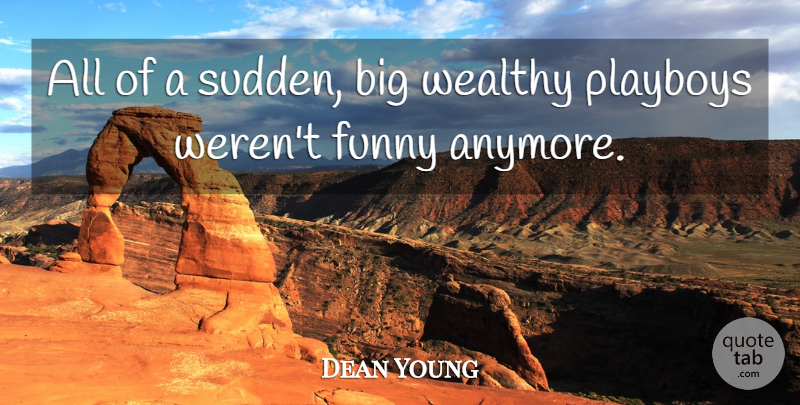 Dean Young Quote About Funny, Wealthy: All Of A Sudden Big...