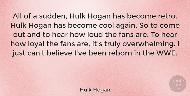 Hulk Hogan Quote About Believe, Cool, Fans, Hear, Hulk: All Of A Sudden Hulk...