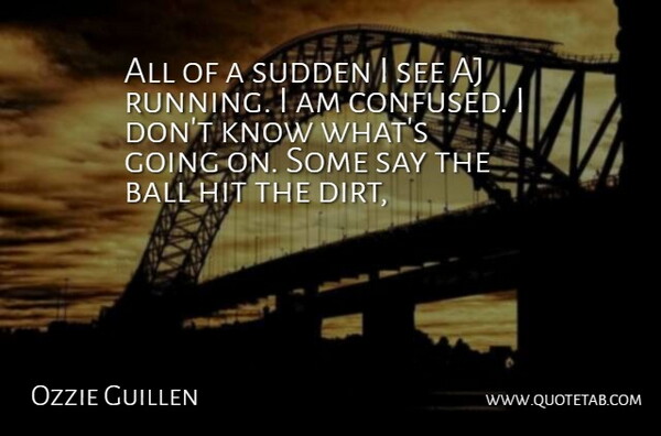 Ozzie Guillen Quote About Ball, Hit, Sudden: All Of A Sudden I...