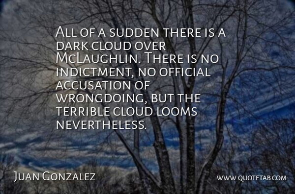 Juan Gonzalez Quote About Accusation, Cloud, Dark, Official, Sudden: All Of A Sudden There...
