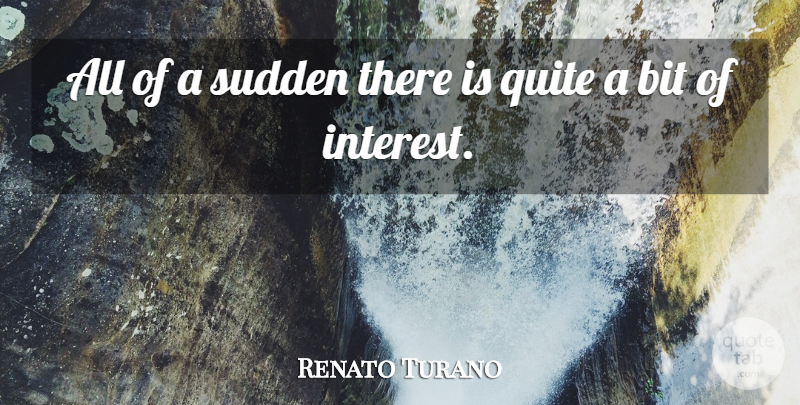 Renato Turano Quote About Bit, Quite, Sudden: All Of A Sudden There...