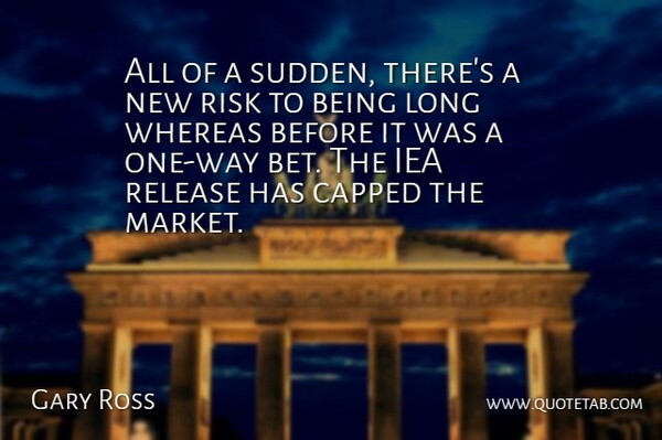 Gary Ross Quote About Release, Risk, Whereas: All Of A Sudden Theres...