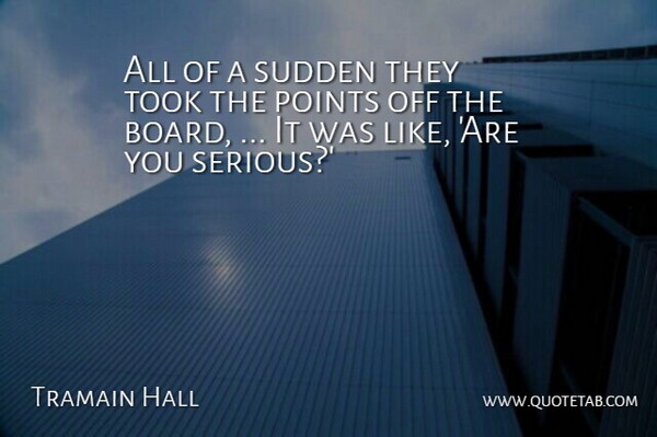 Tramain Hall Quote About Points, Sudden, Took: All Of A Sudden They...
