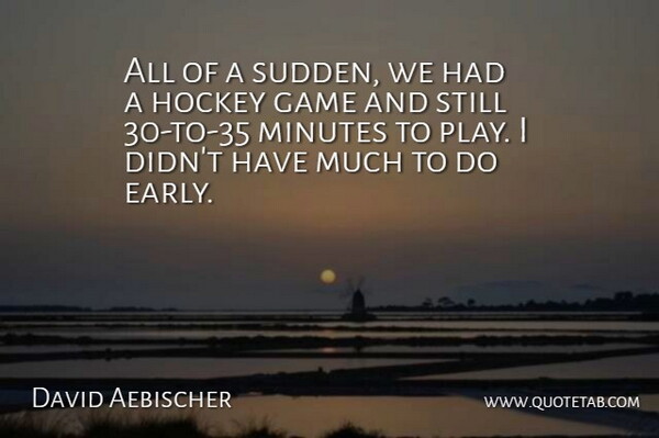 David Aebischer Quote About Game, Hockey, Minutes: All Of A Sudden We...