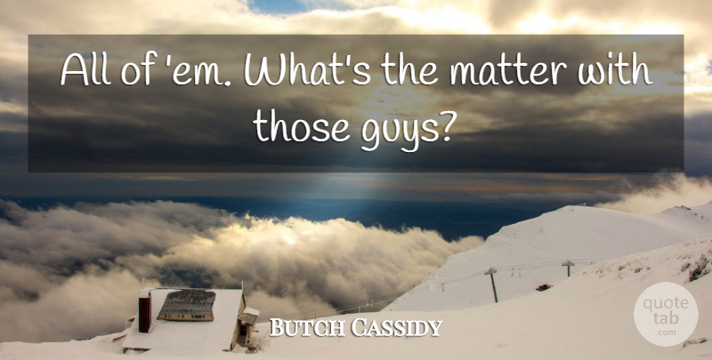 Butch Cassidy Quote About American Celebrity, Matter: All Of Em Whats The...