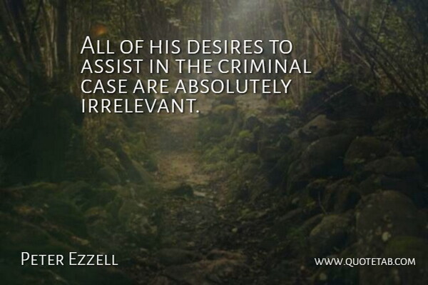 Peter Ezzell Quote About Absolutely, Assist, Case, Criminal, Desires: All Of His Desires To...