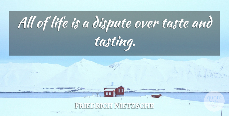 Friedrich Nietzsche Quote About Taste, Life Is, Disputes: All Of Life Is A...