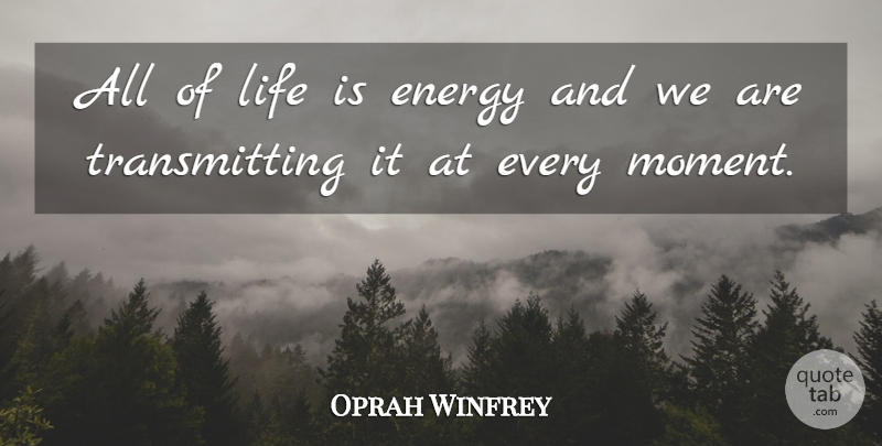 Oprah Winfrey Quote About Energy, Life Is, Moments: All Of Life Is Energy...