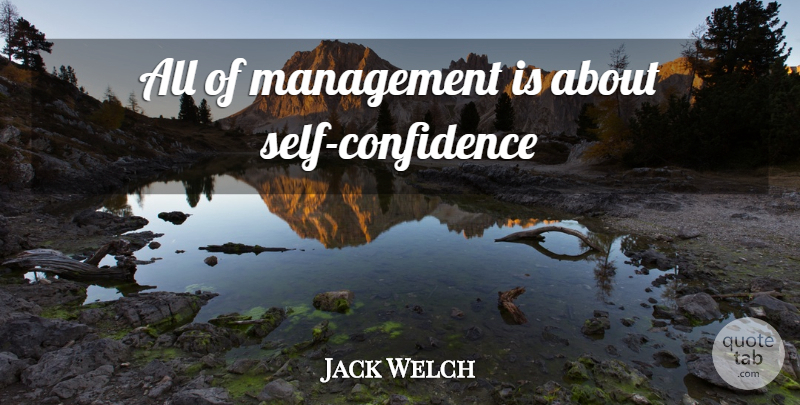 Jack Welch Quote About Self Confidence, Self, Management: All Of Management Is About...